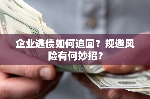 武汉企业逃债如何追回？规避风险有何妙招？