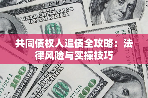 武汉共同债权人追债全攻略：法律风险与实操技巧