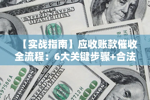 武汉【实战指南】应收账款催收全流程：6大关键步骤+合法回款技巧