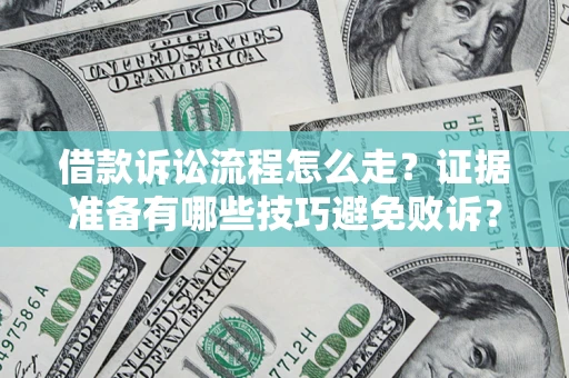 武汉借款诉讼流程怎么走？证据准备有哪些技巧避免败诉？