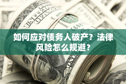 武汉如何应对债务人破产？法律风险怎么规避？