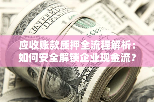 武汉应收账款质押全流程解析：如何安全解锁企业现金流？