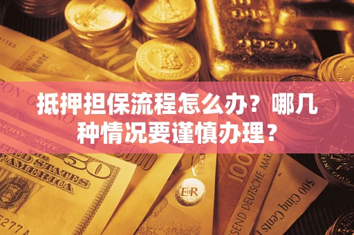 武汉抵押担保流程怎么办？哪几种情况要谨慎办理？