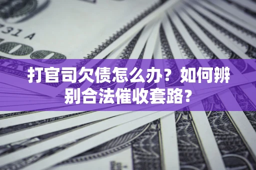 武汉打官司欠债怎么办？如何辨别合法催收套路？