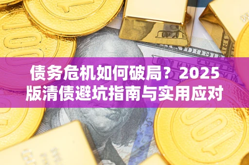 武汉债务危机如何破局？2025版清债避坑指南与实用应对策略