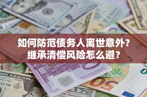 武汉如何防范债务人离世意外？继承清偿风险怎么避？