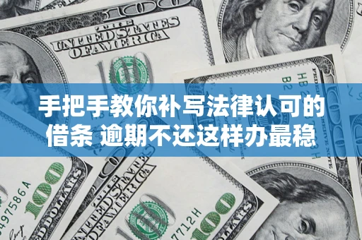 武汉手把手教你补写法律认可的借条 逾期不还这样办最稳妥