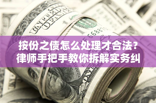 武汉按份之债怎么处理才合法？律师手把手教你拆解实务纠纷