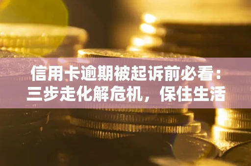 武汉信用卡逾期被起诉前必看：三步走化解危机，保住生活尊严