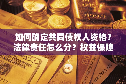 武汉如何确定共同债权人资格？法律责任怎么分？权益保障技巧揭秘！