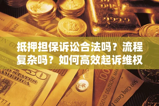 武汉抵押担保诉讼合法吗？流程复杂吗？如何高效起诉维权？