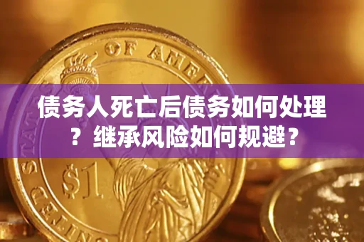 武汉债务人死亡后债务如何处理？继承风险如何规避？