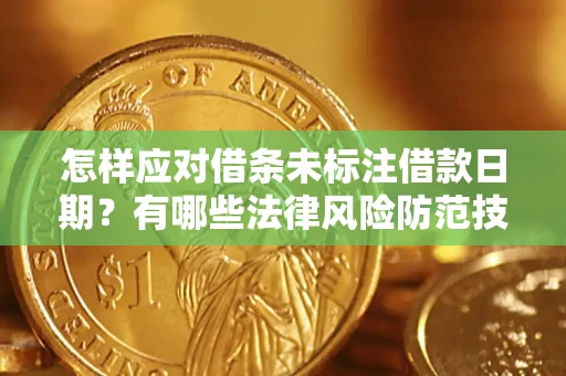武汉怎样应对借条未标注借款日期？有哪些法律风险防范技巧？