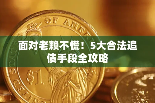武汉面对老赖不慌！5大合法追债手段全攻略