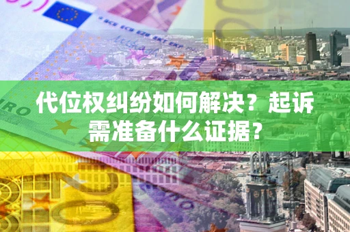 武汉代位权纠纷如何解决？起诉需准备什么证据？