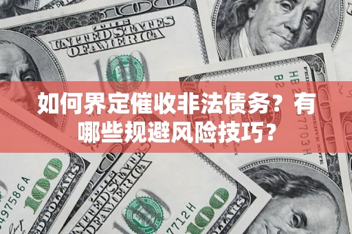 武汉如何界定催收非法债务？有哪些规避风险技巧？