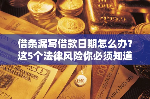 武汉借条漏写借款日期怎么办？这5个法律风险你必须知道
