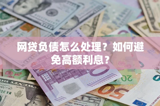 武汉网贷负债怎么处理？如何避免高额利息？
