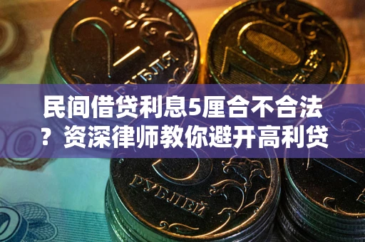 武汉民间借贷利息5厘合不合法？资深律师教你避开高利贷陷阱