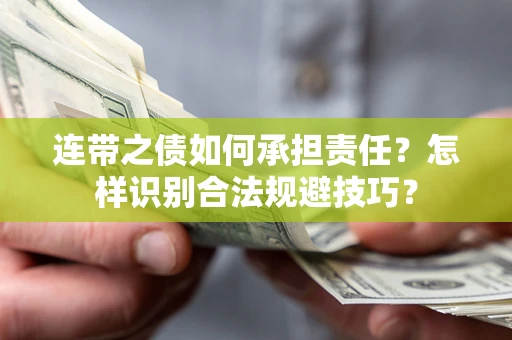 武汉连带之债如何承担责任？怎样识别合法规避技巧？