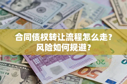 武汉合同债权转让流程怎么走？风险如何规避？