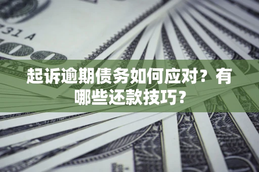 武汉起诉逾期债务如何应对？有哪些还款技巧？