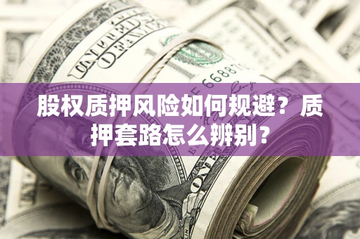 武汉股权质押风险如何规避？质押套路怎么辨别？