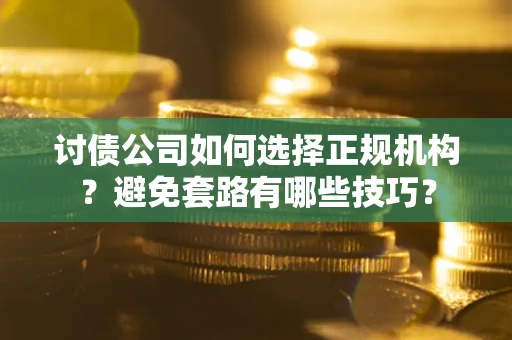 武汉讨债公司如何选择正规机构？避免套路有哪些技巧？
