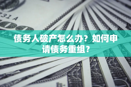 武汉债务人破产怎么办？如何申请债务重组？