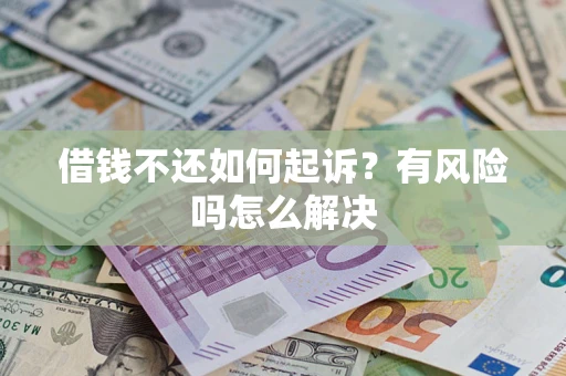 武汉借钱不还如何起诉？有风险吗怎么解决