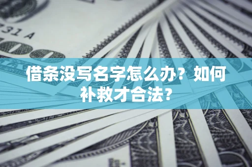 武汉借条没写名字怎么办？如何补救才合法？