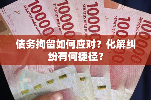 武汉债务拘留如何应对？化解纠纷有何捷径？