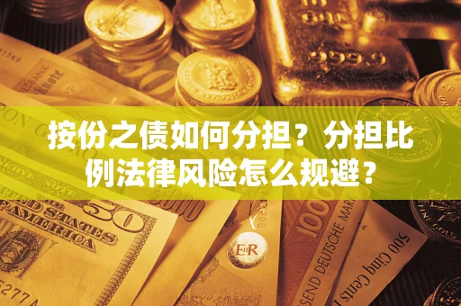 武汉按份之债如何分担？分担比例法律风险怎么规避？
