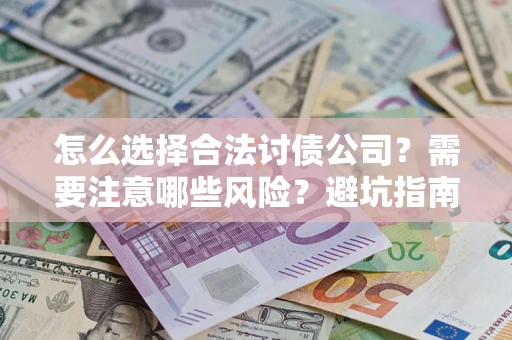 武汉怎么选择合法讨债公司？需要注意哪些风险？避坑指南来了！