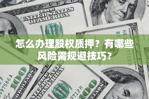 武汉怎么办理股权质押？有哪些风险需规避技巧？
