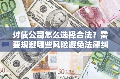 武汉讨债公司怎么选择合法?需要规避哪些风险避免法律纠纷? 武汉讨债公司怎么选择合法?需要规避哪些风险避免法律纠纷?