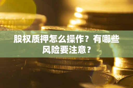 武汉股权质押怎么操作？有哪些风险要注意？