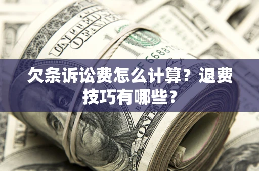 武汉欠条诉讼费怎么计算？退费技巧有哪些？