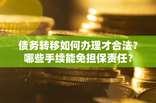 武汉债务转移如何办理才合法？哪些手续能免担保责任？