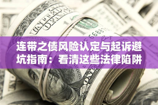 武汉连带之债风险认定与起诉避坑指南：看清这些法律陷阱，避免无辜背债