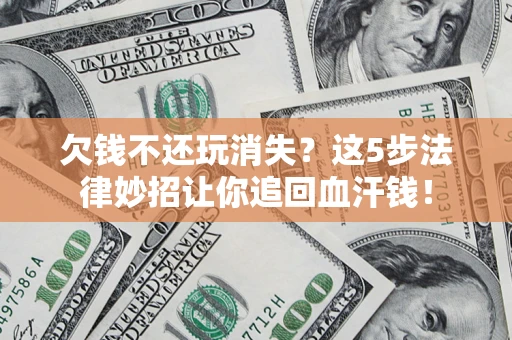 武汉欠钱不还玩消失？这5步法律妙招让你追回血汗钱！