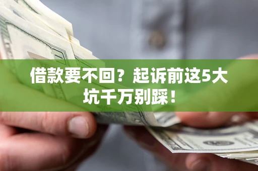 武汉借款要不回？起诉前这5大坑千万别踩！