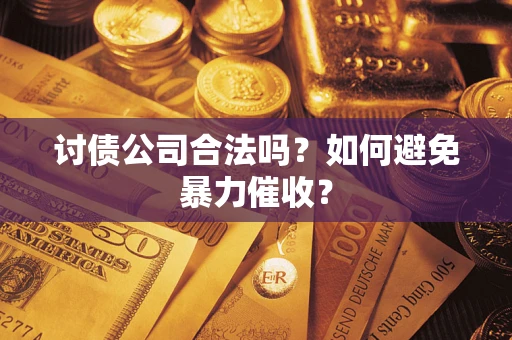 武汉讨债公司合法吗？如何避免暴力催收？