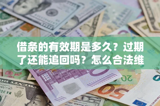武汉借条的有效期是多久？过期了还能追回吗？怎么合法维权？