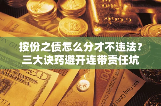 武汉按份之债怎么分才不违法？三大诀窍避开连带责任坑