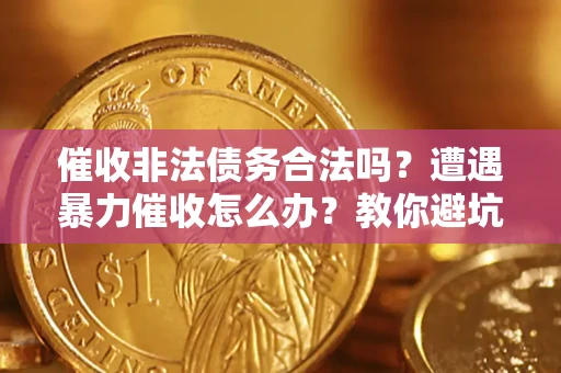 武汉催收非法债务合法吗？遭遇暴力催收怎么办？教你避坑指南！