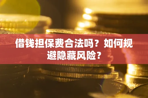 武汉借钱担保费合法吗？如何规避隐藏风险？