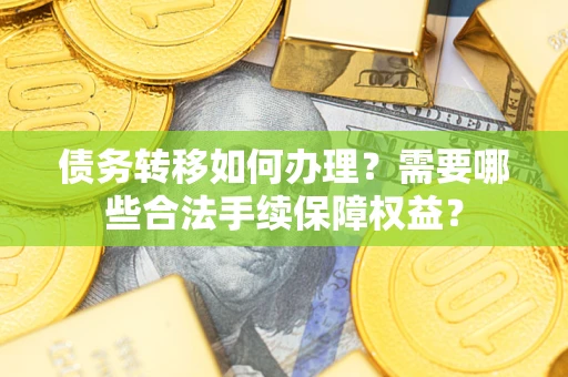 武汉债务转移如何办理？需要哪些合法手续保障权益？