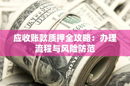 武汉应收账款质押全攻略：办理流程与风险防范