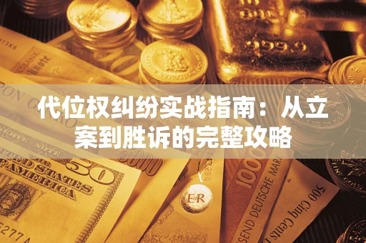 武汉代位权纠纷实战指南：从立案到胜诉的完整攻略